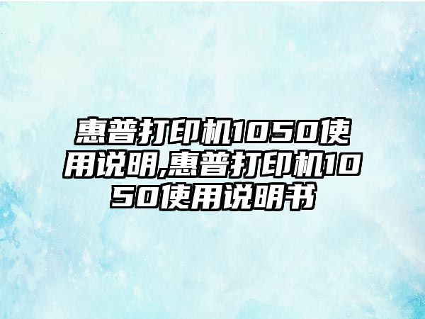 惠普打印機(jī)1050使用說(shuō)明,惠普打印機(jī)1050使用說(shuō)明書(shū)