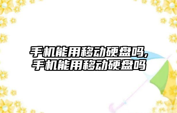 手機(jī)能用移動(dòng)硬盤(pán)嗎,手機(jī)能用移動(dòng)硬盤(pán)嗎